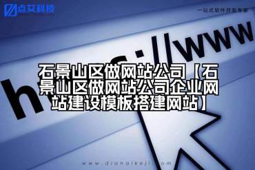 石景山区做网站公司【石景山区做网站公司企业网站建设模板搭建网站】