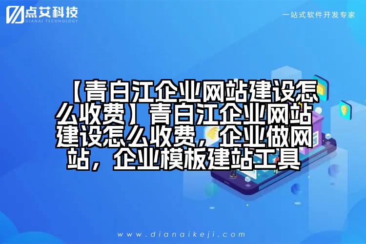 【青白江企业网站建设怎么收费】青白江企业网站建设怎么收费,企业做网站,企业模板建站工具