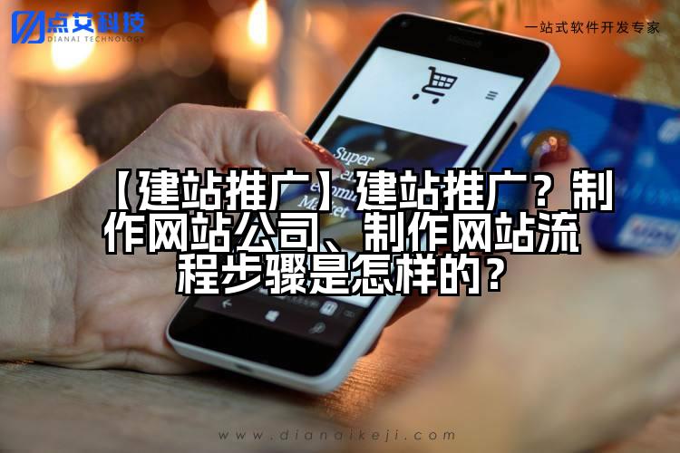 【建站推广】建站推广？制作网站公司、制作网站流程步骤是怎样的？