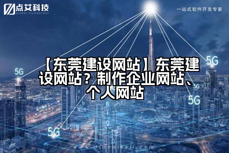 【东莞建设网站】东莞建设网站？制作企业网站、个人网站