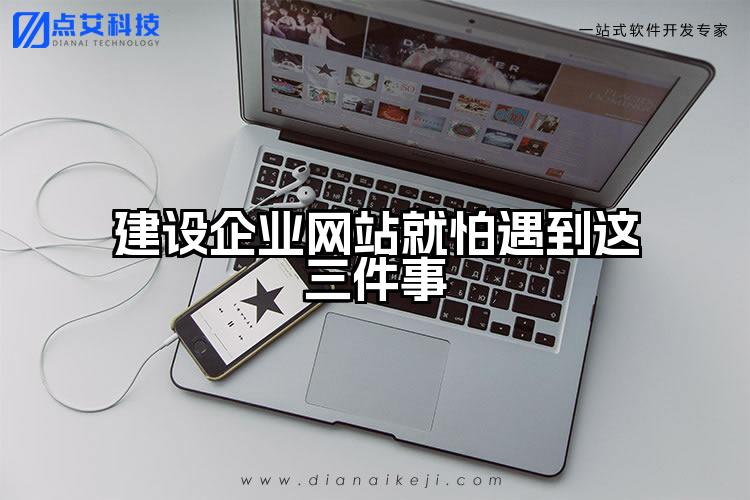 建设企业网站就怕遇到这三件事