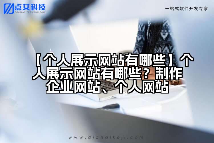 【个人展示网站有哪些】个人展示网站有哪些?制作企业网站、个人网站
