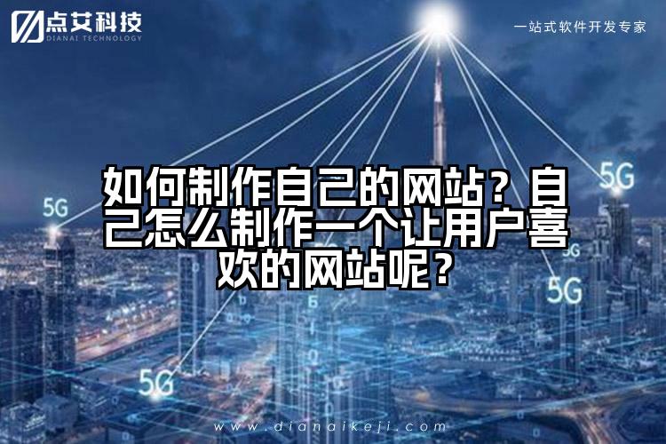 如何制作自己的网站?自己怎么制作一个让用户喜欢的网站呢?