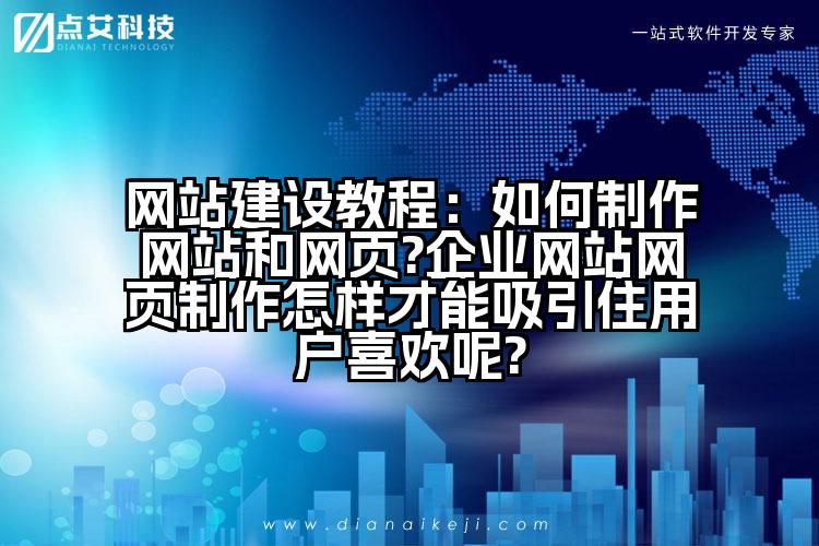 网站建设教程：如何制作网站和网页?企业网站网页制作怎样才能吸引住用户喜欢呢?