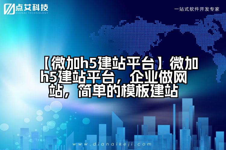 【微加h5建站平台】微加h5建站平台，企业做网站，简单的模板建站