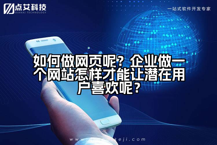 如何做网页呢？企业做一个网站怎样才能让潜在用户喜欢呢？