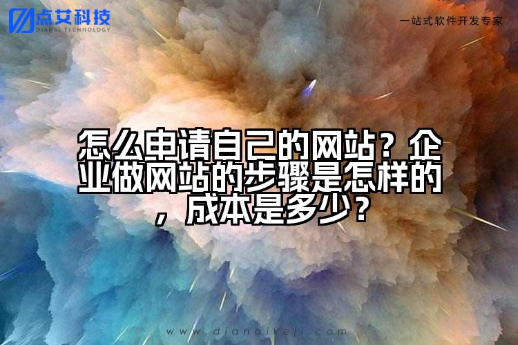 怎么申请自己的网站?企业做网站的步骤是怎样的,成本是多少?