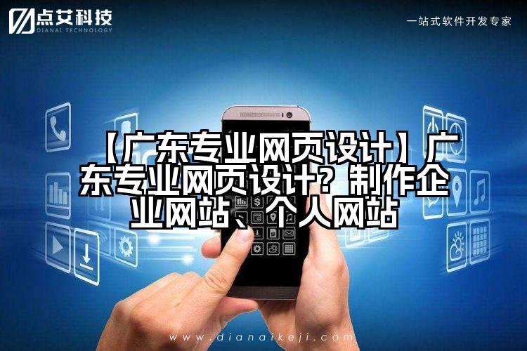 【广东专业网页设计】广东专业网页设计?制作企业网站、个人网站