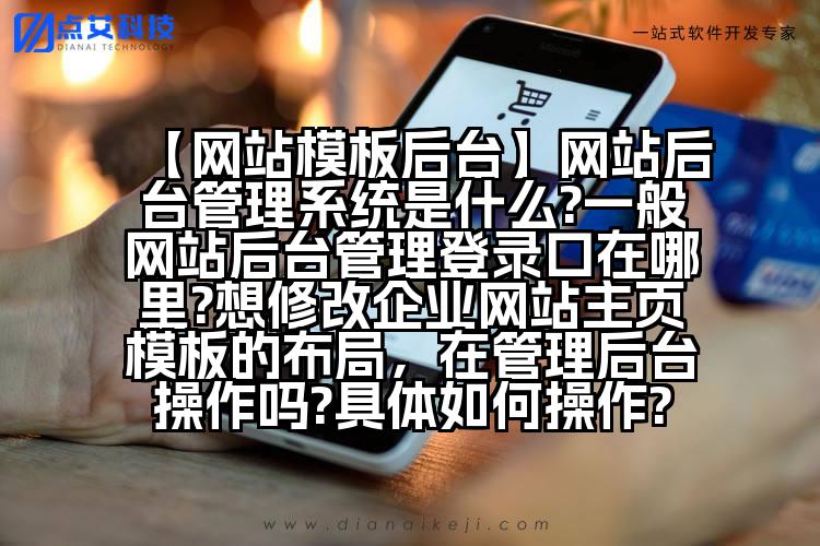 【网站模板后台】网站后台管理系统是什么?一般网站后台管理登录口在哪里?想修改企业网站主页模板的布局,在管理后台操作吗?具体如何操作?