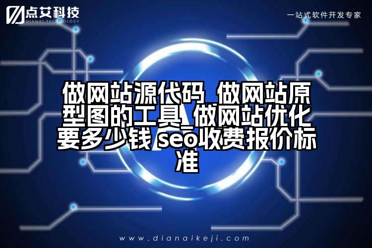 做网站源代码_做网站原型图的工具_做网站优化要多少钱 seo收费报价标准