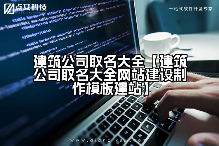 建筑公司取名大全【建筑公司取名大全网站建设制作模板建站】