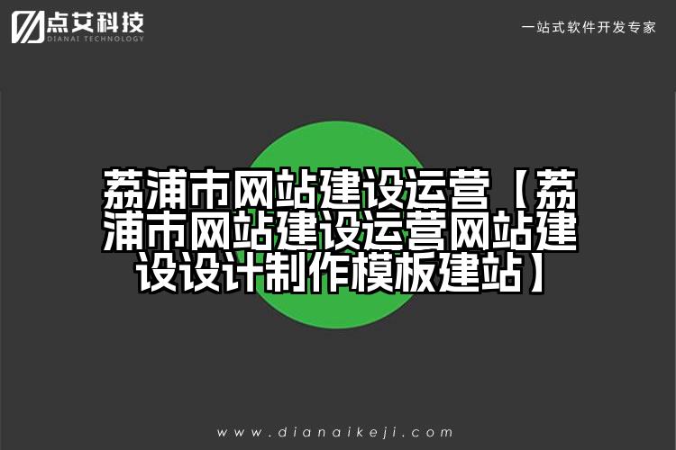 荔浦市网站建设运营【荔浦市网站建设运营网站建设设计制作模板建站】