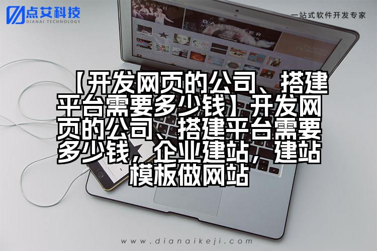 【开发网页的公司、搭建平台需要多少钱】开发网页的公司、搭建平台需要多少钱,企业建站,建站模板做网站