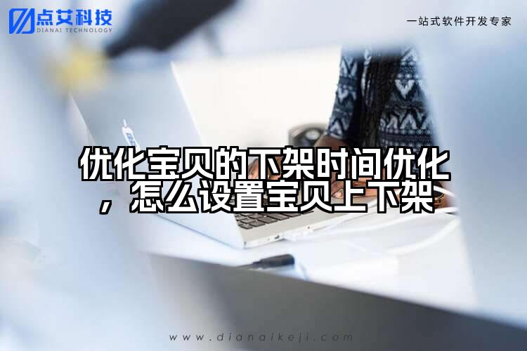 优化宝贝的下架时间优化，怎么设置宝贝上下架