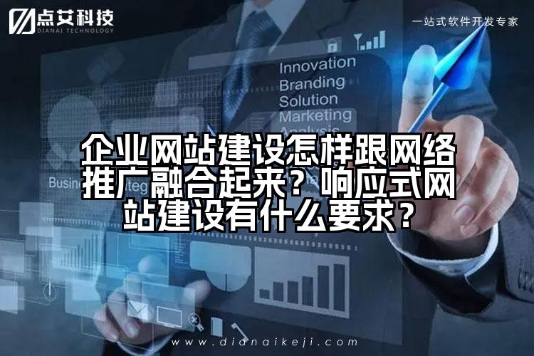 企业网站建设怎样跟网络推广融合起来?响应式网站建设有什么要求?