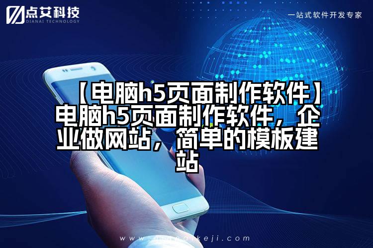 【电脑h5页面制作软件】电脑h5页面制作软件,企业做网站,简单的模板建站