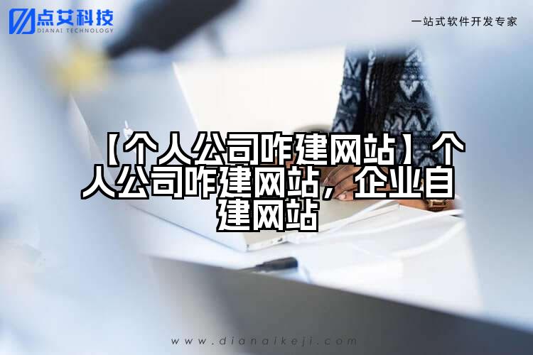 【个人公司咋建网站】个人公司咋建网站，企业自建网站