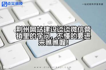 荆州网站建设谈谈微信营销里的学问，不懂的要进来瞧瞧喔！