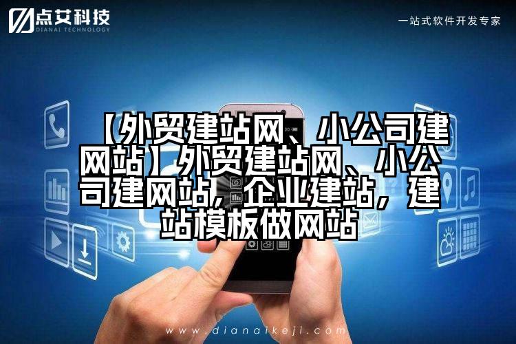 【外贸建站网、小公司建网站】外贸建站网、小公司建网站，企业建站，建站模板做网站