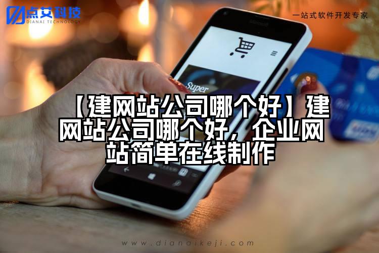 【建网站公司哪个好】建网站公司哪个好,企业网站简单在线制作
