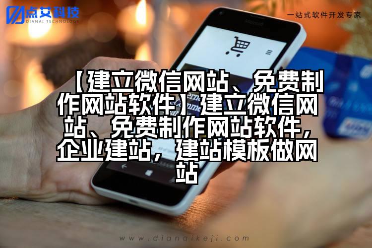 【建立微信网站、免费制作网站软件】建立微信网站、免费制作网站软件,企业建站,建站模板做网站