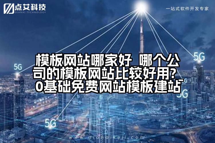 模板网站哪家好_哪个公司的模板网站比较好用?_0基础免费网站模板建站