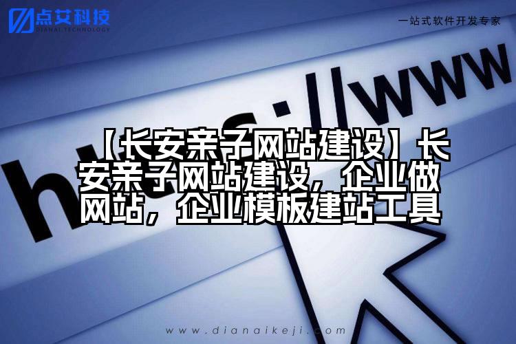 【长安亲子网站建设】长安亲子网站建设,企业做网站,企业模板建站工具