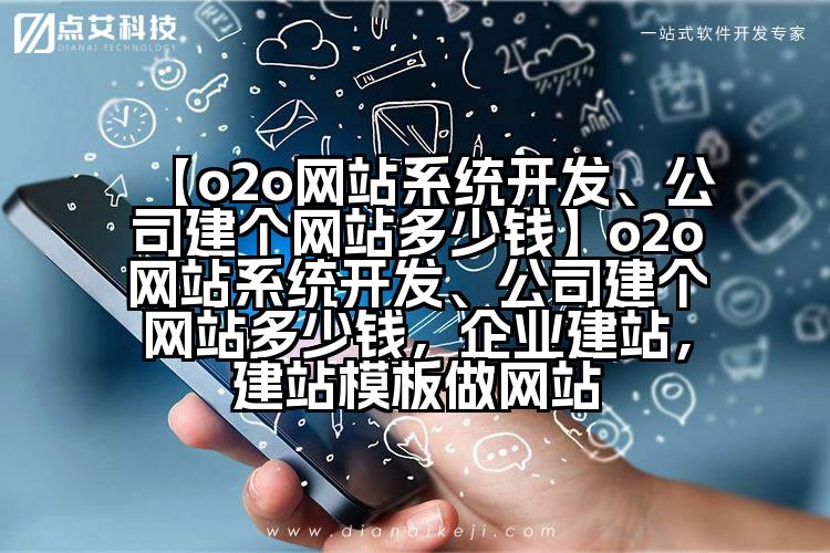 【o2o网站系统开发、公司建个网站多少钱】o2o网站系统开发、公司建个网站多少钱,企业建站,建站模板做网站