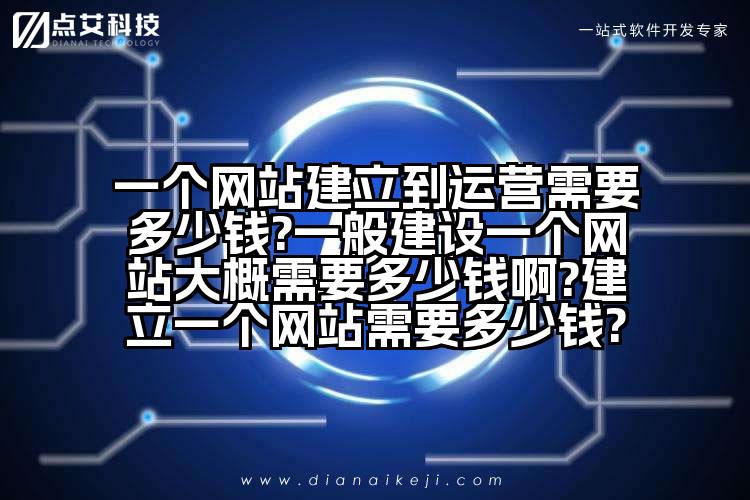 一个网站建立到运营需要多少钱?一般建设一个网站大概需要多少钱啊?建立一个网站需要多少钱?