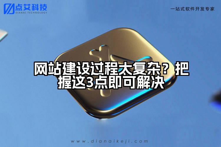 网站建设过程太复杂？把握这3点即可解决