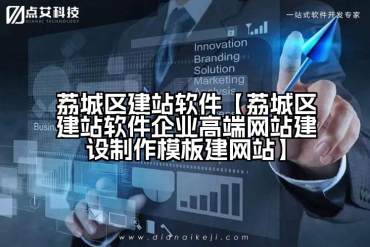 荔城区建站软件【荔城区建站软件企业高端网站建设制作模板建网站】