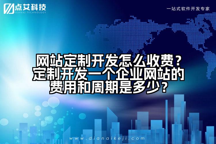 网站定制开发怎么收费？定制开发一个企业网站的费用和周期是多少？