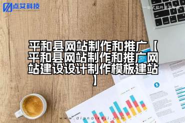 平和县网站制作和推广【平和县网站制作和推广网站建设设计制作模板建站】