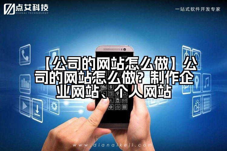 【公司的网站怎么做】公司的网站怎么做？制作企业网站、个人网站