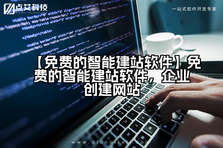 【免费的智能建站软件】免费的智能建站软件，企业创建网站