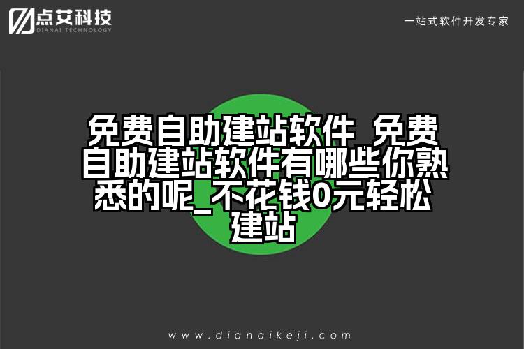 免费自助建站软件_免费自助建站软件有哪些你熟悉的呢_不花钱0元轻松建站