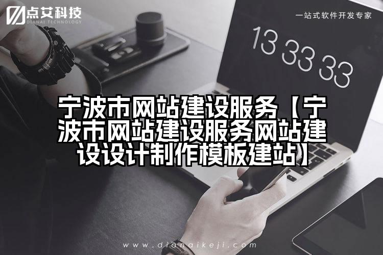 宁波市网站建设服务【宁波市网站建设服务网站建设设计制作模板建站】