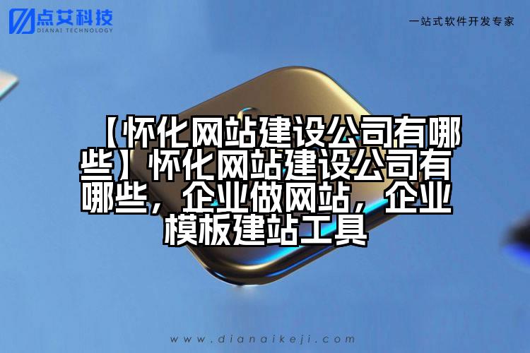【怀化网站建设公司有哪些】怀化网站建设公司有哪些,企业做网站,企业模板建站工具