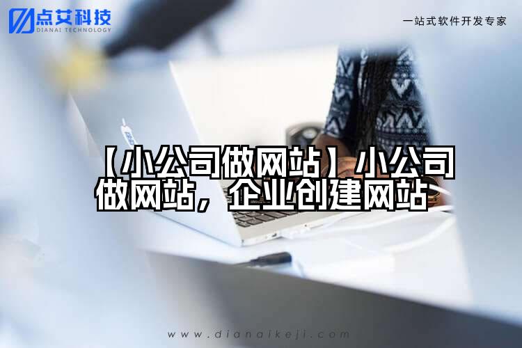 【小公司做网站】小公司做网站，企业创建网站