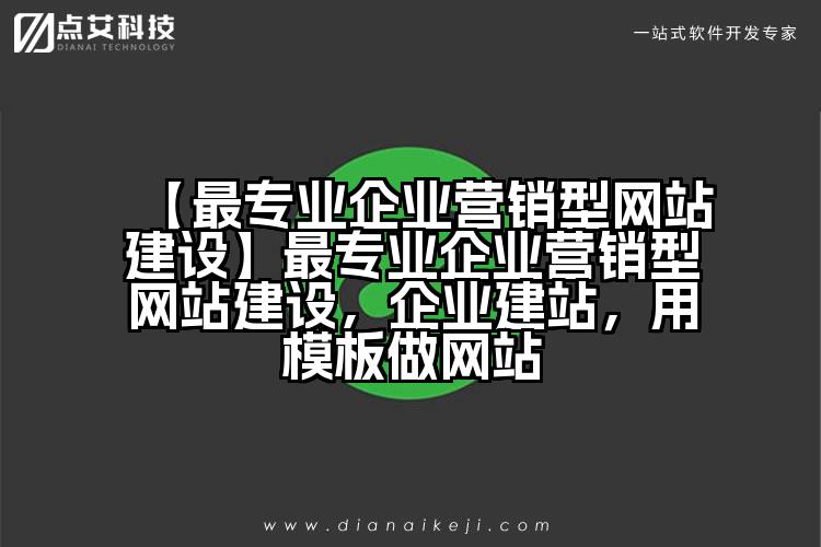 【最专业企业营销型网站建设】最专业企业营销型网站建设,企业建站,用模板做网站