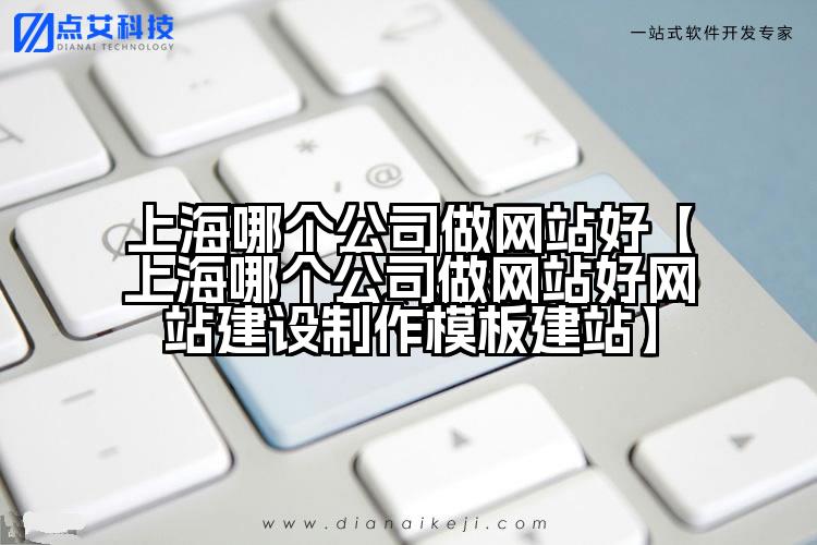 上海哪个公司做网站好【上海哪个公司做网站好网站建设制作模板建站】