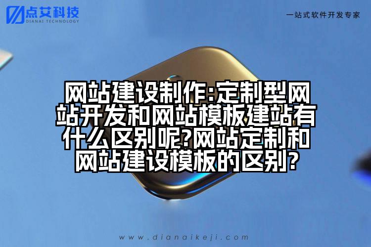 网站建设制作:定制型网站开发和网站模板建站有什么区别呢?网站定制和网站建设模板的区别?