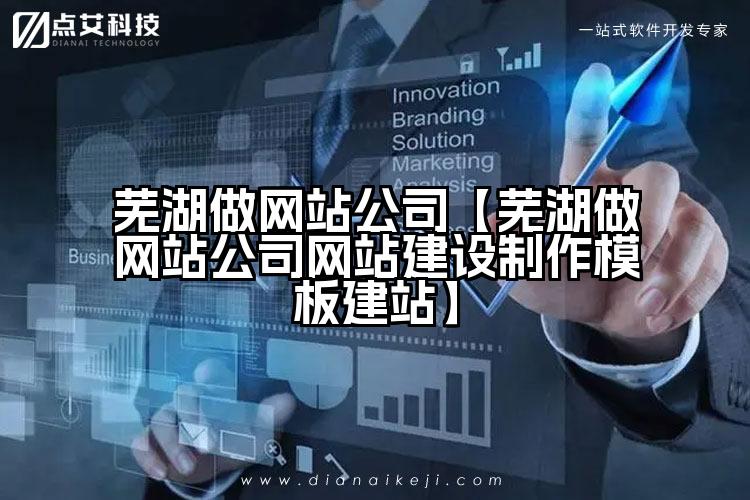 芜湖做网站公司【芜湖做网站公司网站建设制作模板建站】