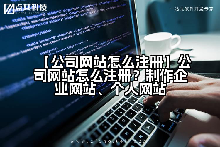 【公司网站怎么注册】公司网站怎么注册？制作企业网站、个人网站