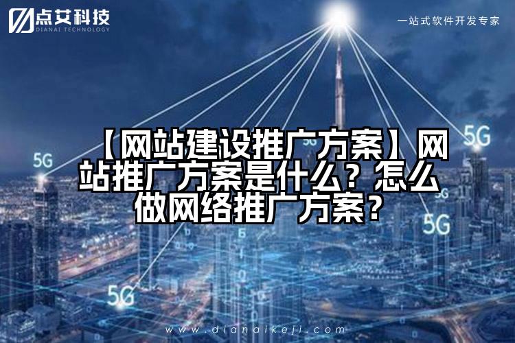 【网站建设推广方案】网站推广方案是什么?怎么做网络推广方案?