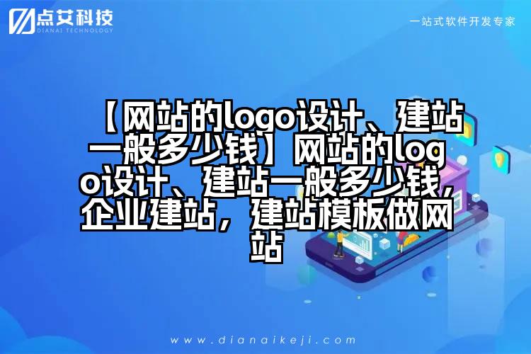 【网站的logo设计、建站一般多少钱】网站的logo设计、建站一般多少钱,企业建站,建站模板做网站