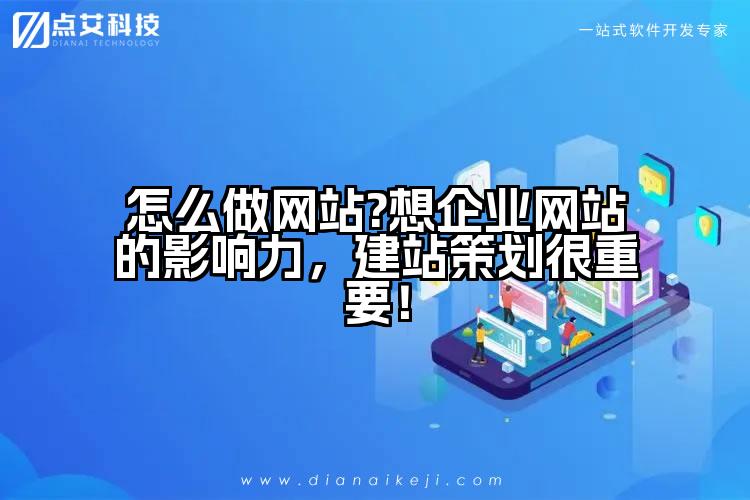 怎么做网站?想企业网站的影响力,建站策划很重要!