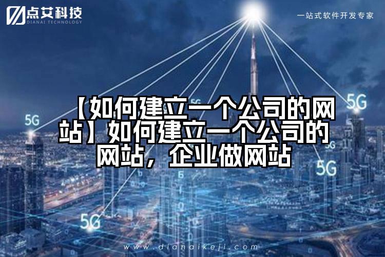 【如何建立一个公司的网站】如何建立一个公司的网站,企业做网站