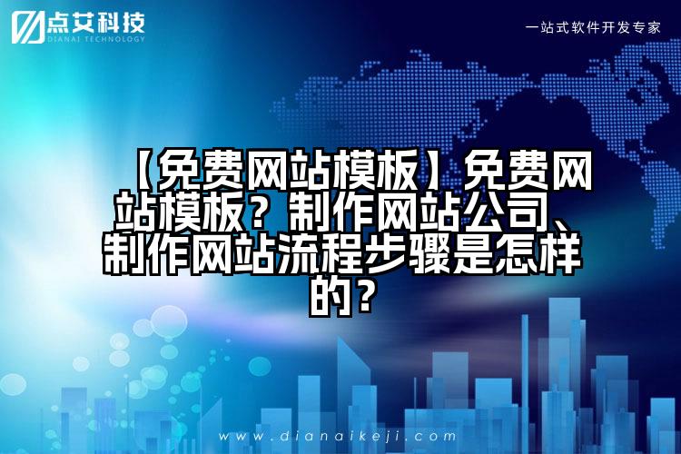 【免费网站模板】免费网站模板？制作网站公司、制作网站流程步骤是怎样的？