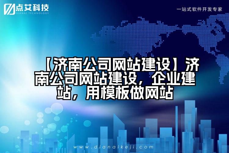 【济南公司网站建设】济南公司网站建设,企业建站,用模板做网站
